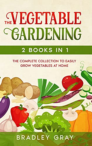 9781801743280: Vegetable Gardening: 2 Books in 1: The Complete Collection to Easily Grow Vegetables at Home