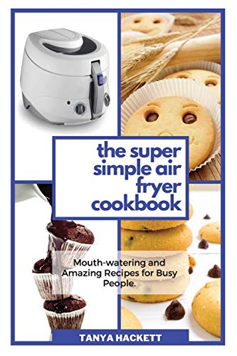 Beispielbild fr The Super Simple Air Fryer Cookbook: Mouth-watering and Amazing Recipes for Busy People. Cook in a Few Steps and Say Goodbye to Hypertension and Hemicranias. Lose Weight fast and Get Lean. zum Verkauf von Books From California
