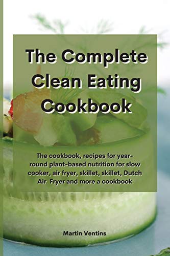 9781801757928: The Complete Clean Eating Cookbook: The cookbook, recipes for year-round plant-based nutrition for slow cooker, air fryer, skillet, skillet, Dutch Air Fryer and more a cookbook