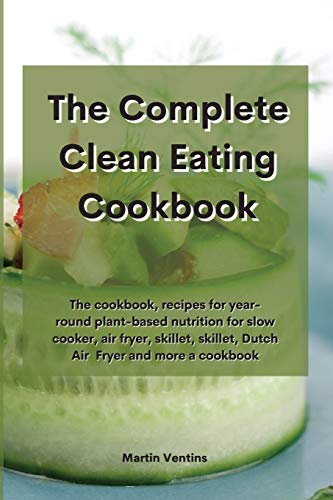 9781801757935: The Complete Clean Eating Cookbook: The cookbook, recipes for year-round plant-based nutrition for slow cooker, air fryer, skillet, skillet, Dutch Air Fryer and more a cookbook