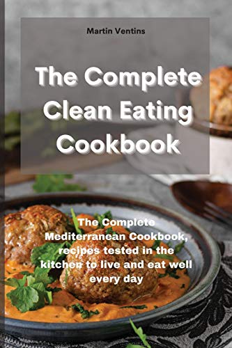 

The Complete Clean Eating Cookbook: The Complete Mediterranean Cookbook, recipes tested in the kitchen to live and eat well every day