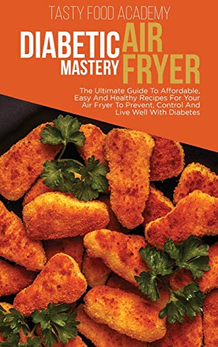9781801760898: Diabetic Air Fryer Mastery: The Ultimate Guide To Affordabl e, Easy And Healthy Recipes For Your Air Fryer To Prevent, Control And Live Well With Diabetes