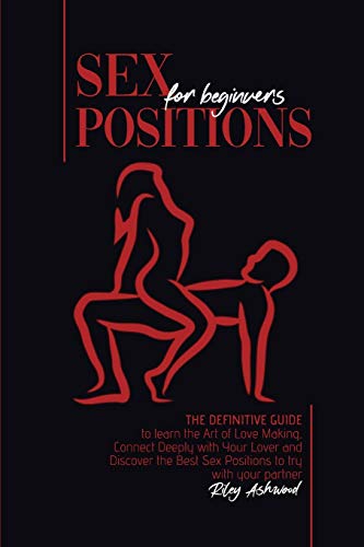 9781801779807: Sex Positions for Beginners: The Definitive Guide to Learn the Art of Love Making. Connect Deeply with Your Lover and Discover the Best Sex Positions to Try with Your Partner.