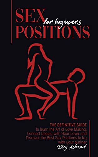 9781801779814: Sex Positions for Beginners: The Definitive Guide to Learn the Art of Love Making. Connect Deeply with Your Lover and Discover the Best Sex Positions to Try with Your Partner.