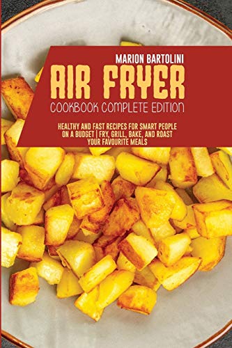 Stock image for Air Fryer Cookbook Complete Edition: Healthy and Fast Recipes for Smart People on a Budget | Fry, Grill, Bake, and Roast Your Favourite Meals for sale by Revaluation Books