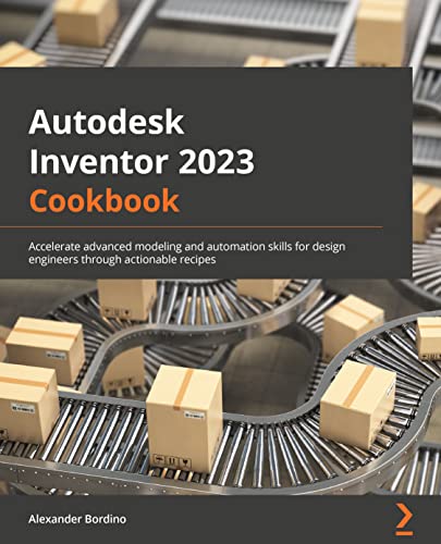 9781801810500: Autodesk Inventor 2023 Cookbook: A guide to gaining advanced modeling and automation skills for design engineers through actionable recipes