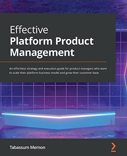9781801811354: Effective Platform Product Management: An effortless strategy and execution guide for product managers who want to scale their platform business model and grow their customer base