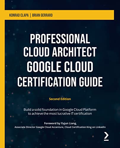 

Professional Cloud Architect Google Cloud Certification Guide - Second Edition: Build a solid foundation in Google Cloud Platform to achieve the most