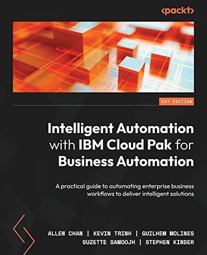 Stock image for Intelligent Automation with IBM Cloud Pak for Business Automation: A practical guide to automating enterprise business workflows to deliver intelligen for sale by GreatBookPrices