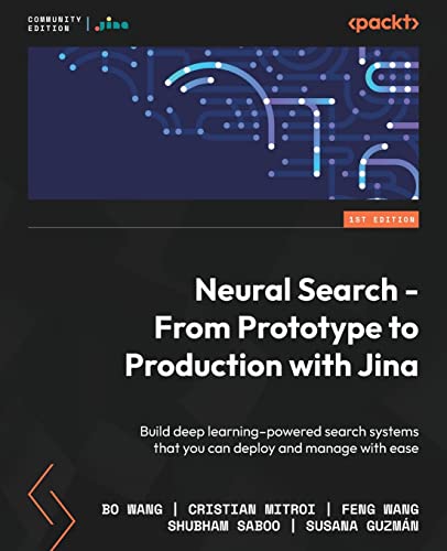 Imagen de archivo de Neural Search - From Prototype to Production with Jina: Learn how to build deep-learning-powered search systems that you can deploy and manage with ease a la venta por THE SAINT BOOKSTORE