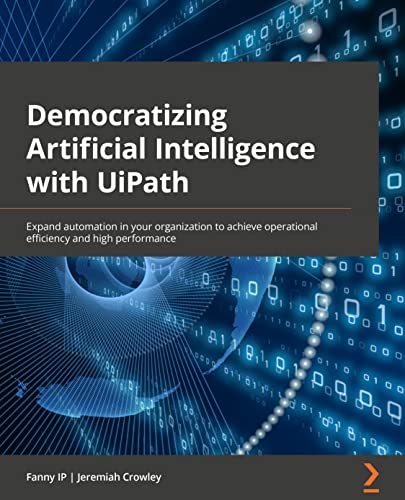 9781801817653: Democratizing Artificial Intelligence with UiPath: Expand automation in your organization to achieve operational efficiency and high performance