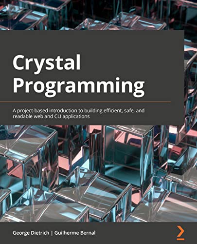 9781801818674: Crystal Programming: A project-based introduction to building efficient, safe, and readable web and CLI applications