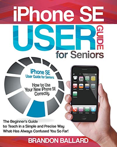 9781801820592: IPhone SE User Guide For Seniors: How to Use Your New iPhone SE Correctly. The Beginner's Guide to Teach in a Simple and Precise Way What Has Always Confused You So Far!