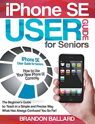 9781801820615: IPhone SE User Guide For Seniors: How to Use Your New iPhone SE Correctly. The Beginner's Guide to Teach in a Simple and Precise Way What Has Always Confused You So Far!