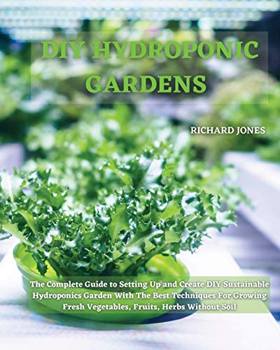 Beispielbild fr DIY Hydroponic Gardens: The Complete Guide to Setting Up and Create DIY Sustainable Hydroponics Garden With The Best Techniques For Growing Fresh Vegetables, Fruits, Herbs Without Soil zum Verkauf von Lucky's Textbooks