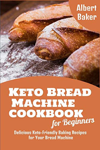 9781801827706: Keto Bread Machine Cookbook for Beginners: Delicious Keto-Friendly Baking Recipes for Your Bread Machine