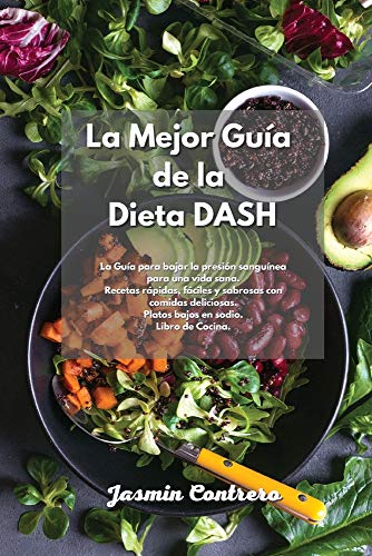 Imagen de archivo de La mejor gua de la Dieta DASH: La Gua para bajar la presi n sangunea para una vida sana. Recetas rápidas, fáciles y sabrosas con comidas deliciosas. Platos bajos en sodio. Libro de Cocina. a la venta por WorldofBooks