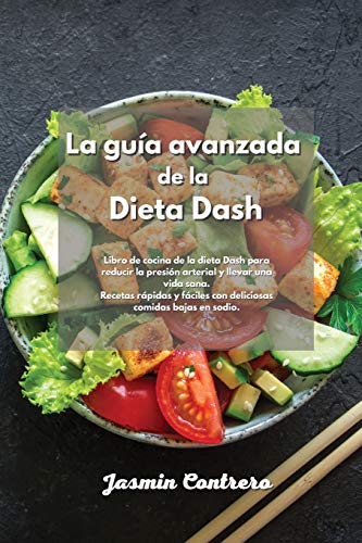 Imagen de archivo de La gua avanzada de la Dieta Dash: Libro de cocina de la dieta Dash para reducir la presi n arterial y llevar una vida sana. Recetas rápidas y fáciles con deliciosas comidas bajas en sodio. a la venta por WorldofBooks