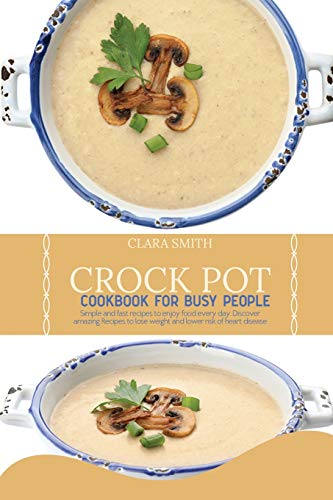 Stock image for Crock Pot Cookbook for Busy People: Simple And Fast Recipes To Enjoy Food Every Day. Discover Amazing Recipes To Lose Weight And Lower Risk Of Heart Disease for sale by WorldofBooks