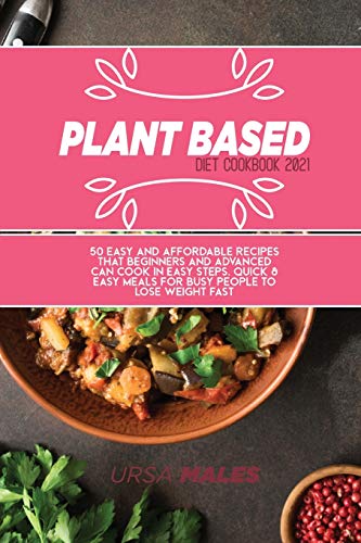 9781801832434: Plant Based Diet Cookbook 2021: 50 Easy and affordable recipes that beginners and advanced can cook in easy steps. Quick & Easy meals for busy people to lose weight fast