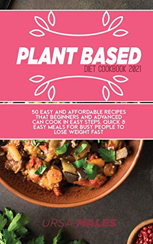 9781801832441: Plant Based Diet Cookbook 2021: 50 Easy and affordable recipes that beginners and advanced can cook in easy steps. Quick & Easy meals for busy people to lose weight fast