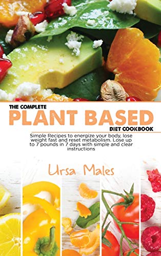 Imagen de archivo de The Complete Plant Based Diet Cookbook: Simple Recipes to energize your body, lose weight fast and reset metabolism. Lose up to 7 pounds in 7 days with simple and clear instructions a la venta por WorldofBooks