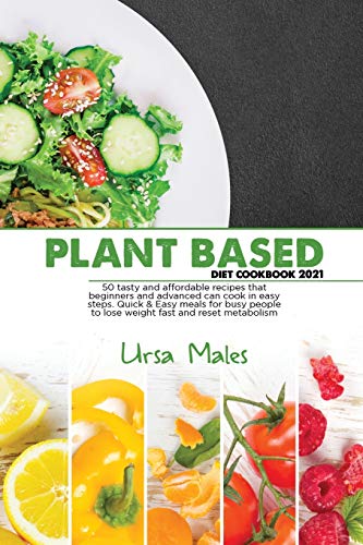 9781801832830: Plant Based Diet Cookbook 2021: 50 tasty and affordable recipes that beginners and advanced can cook in easy steps. Quick & Easy meals for busy people to lose weight fast and reset metabolism