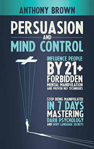 Stock image for Persuasion and Mind Control: Influence People with 13 Forbidden Mental Manipulation and NLP Techniques. Stop Being Manipulated by Mastering Dark Psychology and Body Language Secrets for sale by Bookmonger.Ltd