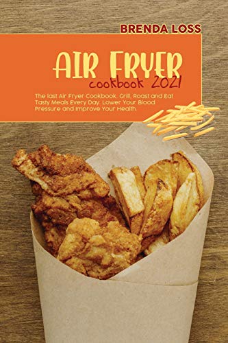 Stock image for Air Fryer Cookbook 2021: The last Air Fryer Cookbook. Grill, Roast and Eat Tasty Meals Every Day. Lower Your Blood Pressure and Improve Your He for sale by ThriftBooks-Atlanta