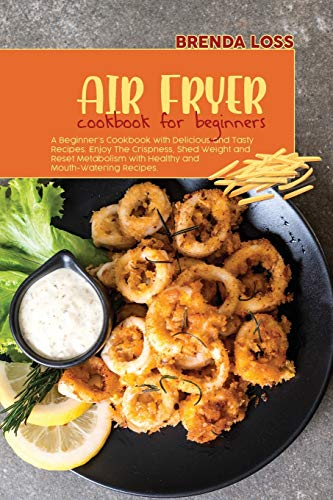Stock image for Air Fryer Cookbook for Beginners: A Beginner's Cookbook with Delicious and Tasty Recipes. Enjoy The Crispness, Shed Weight and Reset Metabolism with Healthy and Mouth-Watering Recipes. for sale by Books From California