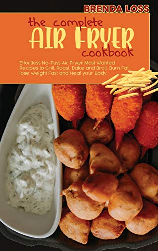 Stock image for The Complete Air Fryer cookbook: Effortless No-Fuss Air Fryer Most Wanted Recipes to Grill, Roast, Bake and Broil. Burn Fat, lose Weight Fast and Heal your Body. for sale by Big River Books