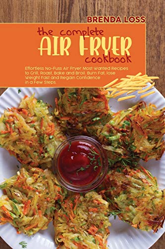 Stock image for The Complete Air Fryer cookbook: Effortless No-Fuss Air Fryer Most Wanted Recipes to Grill, Roast, Bake and Broil. Burn Fat, lose Weight Fast and Rega for sale by ThriftBooks-Atlanta