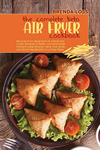 Stock image for The Complete Keto Air Fryer cookbook: Recipes from Beginners to Advanced. Crispy Recipes to Bake, Grill and Roast. Prevent Hypertension, Heal Your Body and Boost Metabolism in a Few Steps. for sale by Revaluation Books