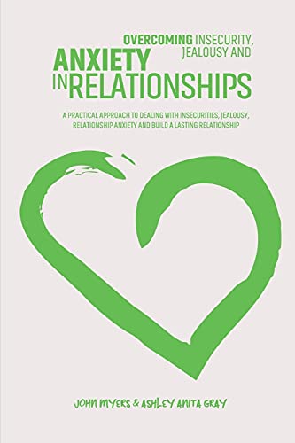 Stock image for Overcoming Insecurity, Jealousy And Anxiety In Relationships: A Practical Approach To Dealing With Insecurities, Jealousy, Relationship Anxiety And Build A Lasting Relationship for sale by Red's Corner LLC