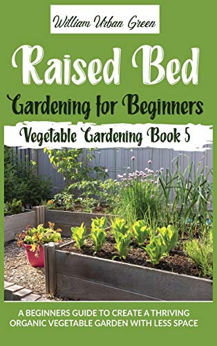 Stock image for Raised Bed Gardening for Beginners: A Beginners Guide to Create a Thriving Organic Vegetable Garden with Less Space (5) for sale by WorldofBooks