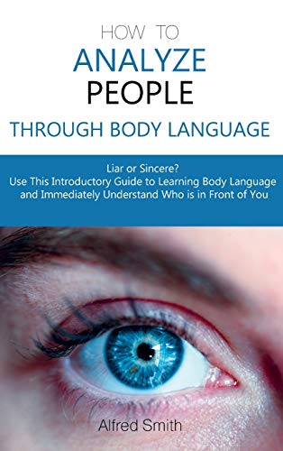 Stock image for How to Analyze People Through Body Language: Liar or Sincere? Use This Introductory Guide to Learning Body Language and Immediately Understand Who is for sale by ThriftBooks-Atlanta