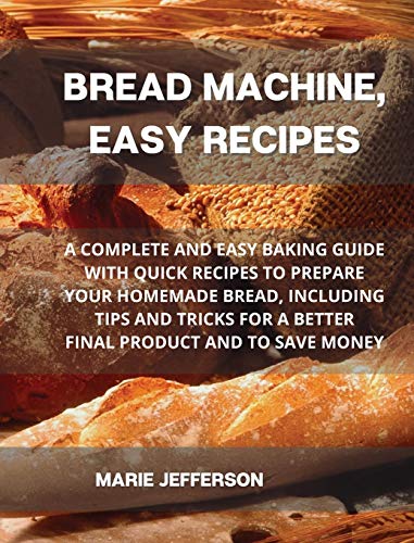 Stock image for Bread Machine, Easy Recipes: A Complete and Easy Baking Guide with Quick Recipes to Prepare Your Homemade Bread, Including Tips and Tricks for a Be for sale by ThriftBooks-Atlanta