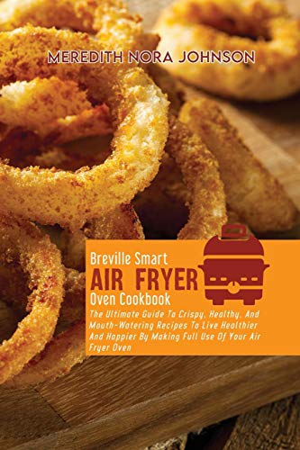 Beispielbild fr Breville Smart Air Fryer Oven Cookbook: The Ultimate Guide To Crispy, Healthy, And Mouth- Watering Recipes To Live Healthier And Happier By Making Full Use Of Your Air Fryer Oven zum Verkauf von Big River Books