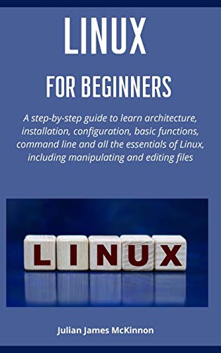 9781801875684: Linux for beginners: A step-by-step guide to learn architecture, installation, configuration, basic functions, command line and all the essentials of Linux, including manipulating and editing files