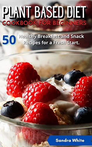 Imagen de archivo de Plant Based Diet Cookbook for Beginners: 50 Healthy Breakfast and Snack Recipes for a Fresh Start. a la venta por Bookmonger.Ltd