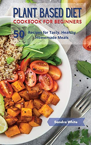 Imagen de archivo de Plant Based Diet Cookbook for Beginners: 50 Recipes for Tasty, Healthy Homemade Meals a la venta por Red's Corner LLC