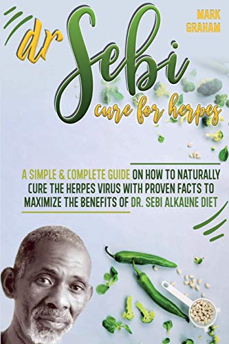 

Dr. Sebi Cure For Herpes: A Simple and Complete Guide on How to Naturally Cure the Herpes Virus with Proven Facts to Maximize the Benefits of Dr. Sebi