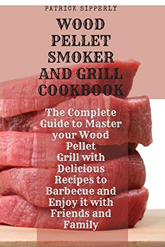 Beispielbild fr Wood Pellet Smoker & Grill Cookbook: The Complete Guide to Master your Wood Pellet Grill with Delicious Recipes to Barbecue and Enjoy it with Friends and Family zum Verkauf von Books From California