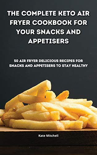 Stock image for The Complete Keto Air Fryer Cookbook for your Snacks and Appetisers: 50 air fryer delicious recipes for snacks and appetisers to stay healthy for sale by WorldofBooks