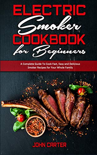 9781801941983: Electric Smoker Cookbook For Beginners: A Complete Guide To Cook Fast, Easy and Delicious Smoker Recipes for Your Whole Family