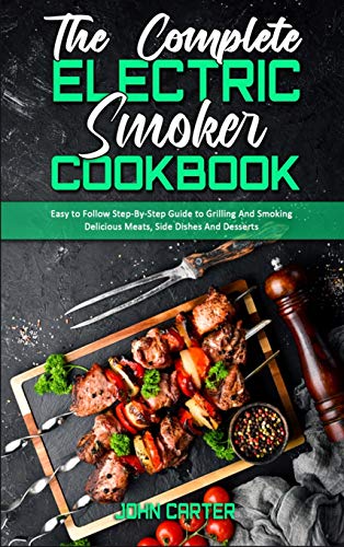 9781801942041: The Complete Electric Smoker Cookbook: Easy to Follow Step-By-Step Guide to Grilling And Smoking Delicious Meats, Side Dishes And Desserts