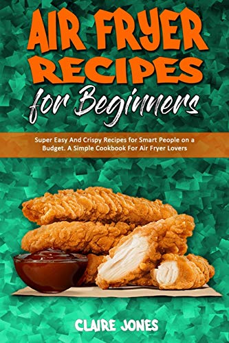 9781801945431: Air Fryer Recipes For Beginners: Super Easy And Crispy Recipes for Smart People on a Budget. A Simple Cookbook For Air Fryer Lovers