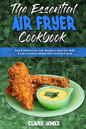 Stock image for The Essential Air Fryer Cookbook: Easy & Delicious Air Fryer Recipes to Heal Your Body & Live A Healthy Lifestyle With Family & Friends for sale by Books From California