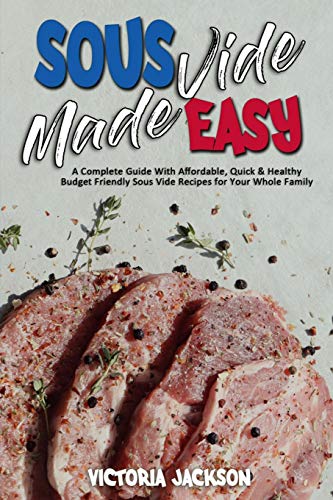 Stock image for Sous Vide Made Easy: A Complete Guide With Affordable, Quick & Healthy Budget Friendly Sous Vide Recipes for Your Whole Family for sale by Revaluation Books