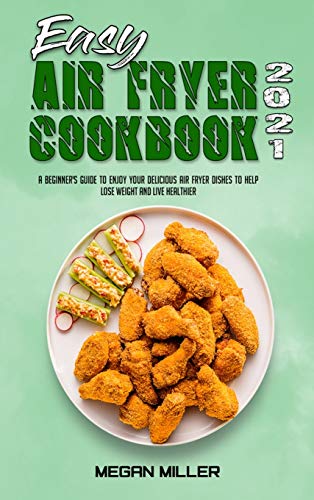 Beispielbild fr Easy Air Fryer Cookbook 2021: A Beginner's Guide To Enjoy Your Delicious Air Fryer Dishes to Help Lose Weight and Live Healthier zum Verkauf von WorldofBooks